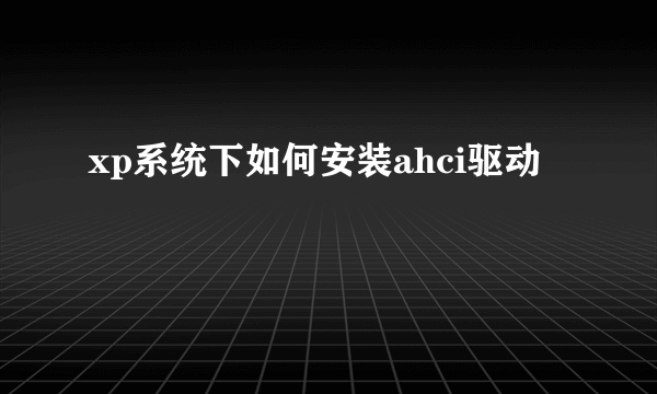 xp系统下如何安装ahci驱动