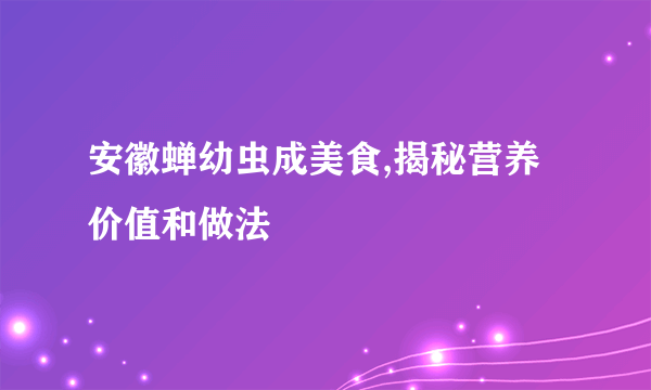 安徽蝉幼虫成美食,揭秘营养价值和做法