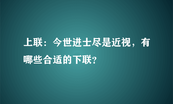 上联：今世进士尽是近视，有哪些合适的下联？