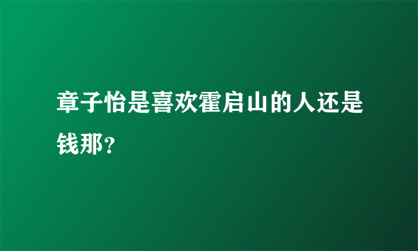 章子怡是喜欢霍启山的人还是钱那？