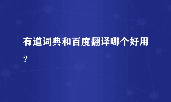 有道词典和百度翻译哪个好用？