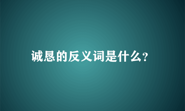 诚恳的反义词是什么？