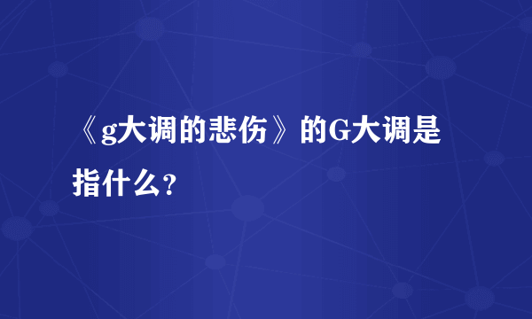 《g大调的悲伤》的G大调是指什么？