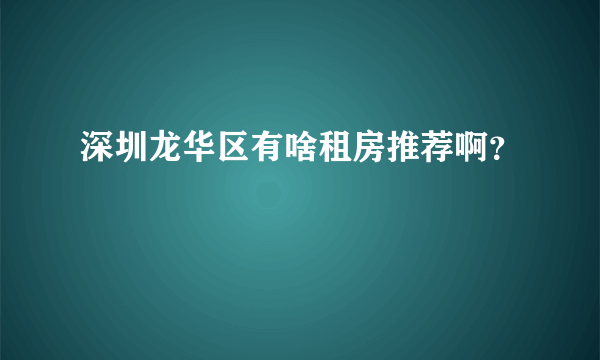 深圳龙华区有啥租房推荐啊？