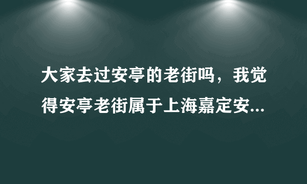 大家去过安亭的老街吗，我觉得安亭老街属于上海嘉定安亭镇的老街还是属于江苏昆山花桥镇的老街啊？