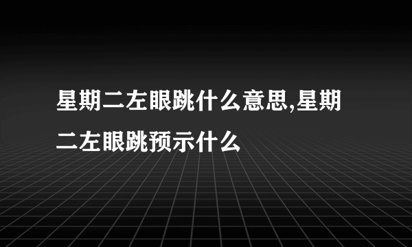 星期二左眼跳什么意思,星期二左眼跳预示什么