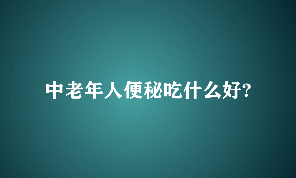 中老年人便秘吃什么好?