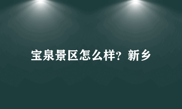 宝泉景区怎么样？新乡