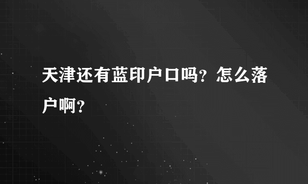 天津还有蓝印户口吗？怎么落户啊？