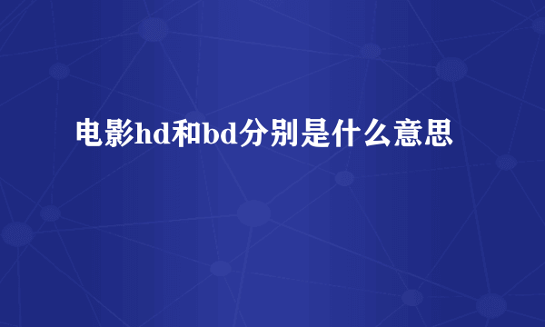 电影hd和bd分别是什么意思