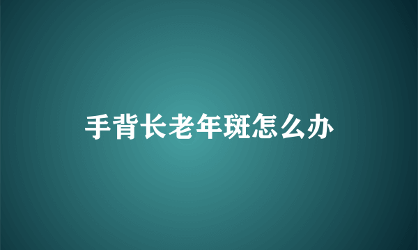 手背长老年斑怎么办