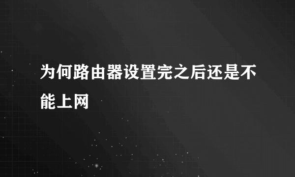 为何路由器设置完之后还是不能上网