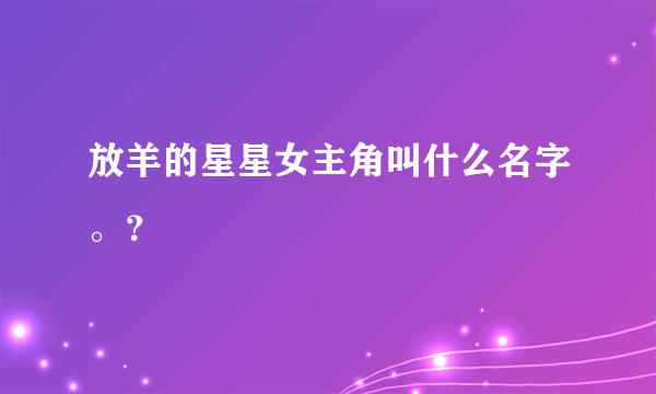 放羊的星星女主角叫什么名字。？