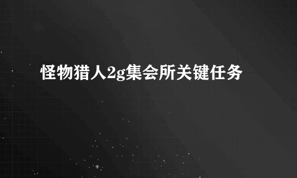 怪物猎人2g集会所关键任务