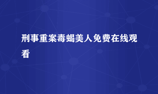 刑事重案毒蝎美人免费在线观看