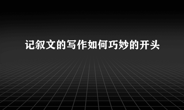 记叙文的写作如何巧妙的开头