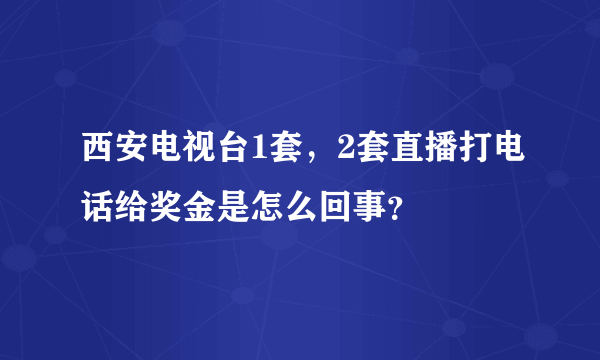 西安电视台1套，2套直播打电话给奖金是怎么回事？