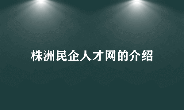 株洲民企人才网的介绍