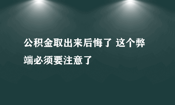 公积金取出来后悔了 这个弊端必须要注意了