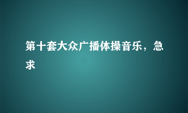 第十套大众广播体操音乐，急求