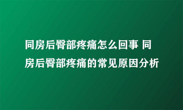 同房后臀部疼痛怎么回事 同房后臀部疼痛的常见原因分析