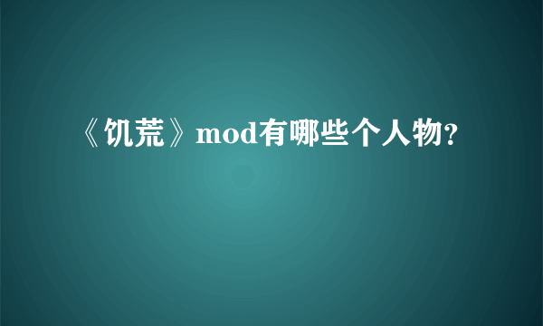 《饥荒》mod有哪些个人物？