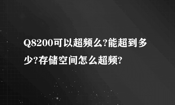 Q8200可以超频么?能超到多少?存储空间怎么超频?