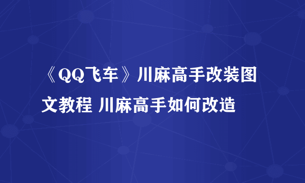 《QQ飞车》川麻高手改装图文教程 川麻高手如何改造