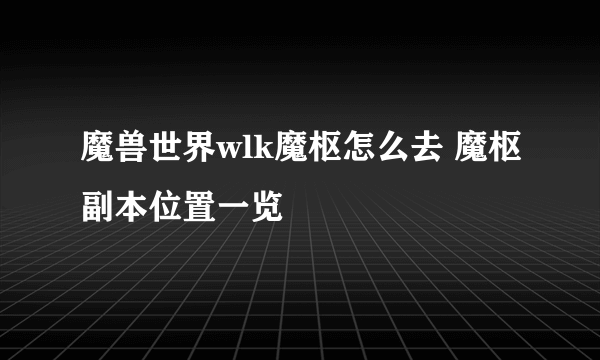 魔兽世界wlk魔枢怎么去 魔枢副本位置一览