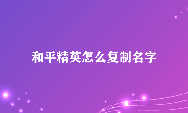 和平精英怎么复制名字