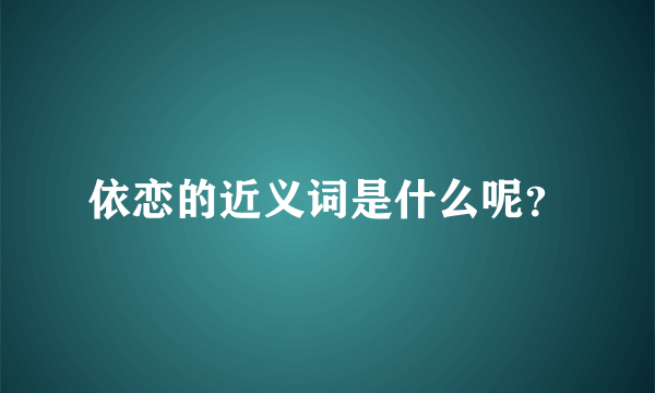 依恋的近义词是什么呢？