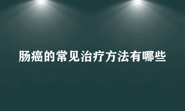 肠癌的常见治疗方法有哪些