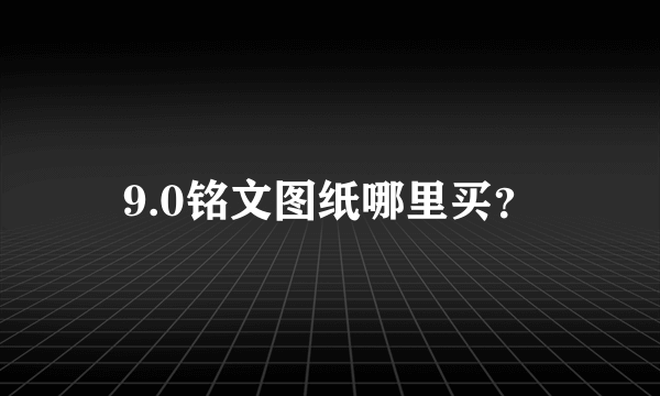 9.0铭文图纸哪里买？