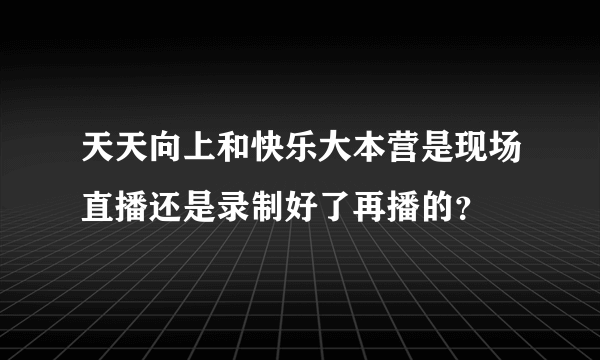 天天向上和快乐大本营是现场直播还是录制好了再播的？