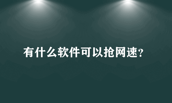 有什么软件可以抢网速？