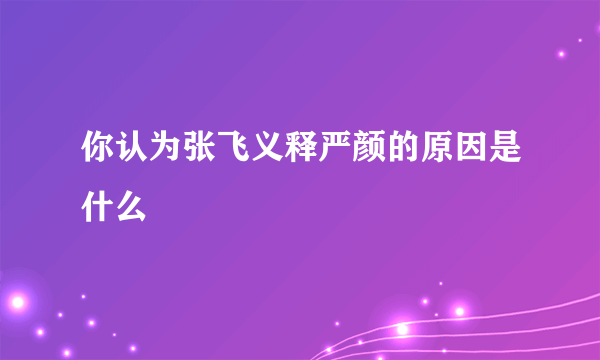 你认为张飞义释严颜的原因是什么