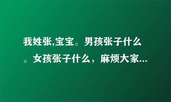 我姓张,宝宝。男孩张子什么。女孩张子什么，麻烦大家想想，谢谢。着急