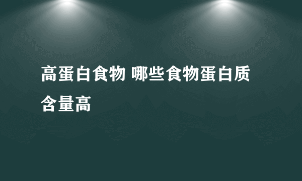 高蛋白食物 哪些食物蛋白质含量高