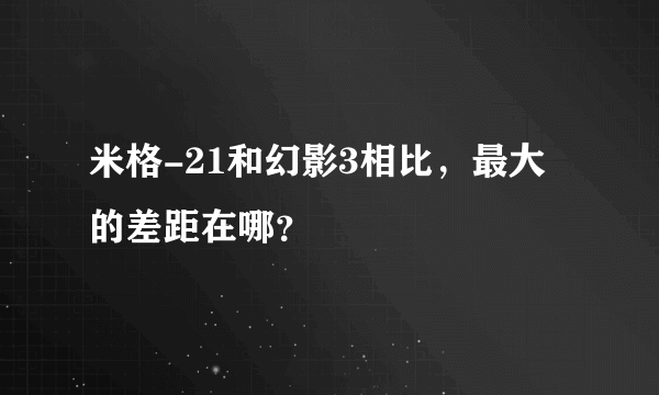 米格-21和幻影3相比，最大的差距在哪？