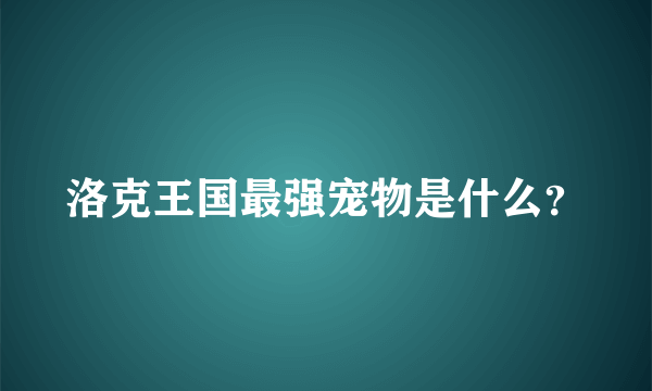 洛克王国最强宠物是什么？