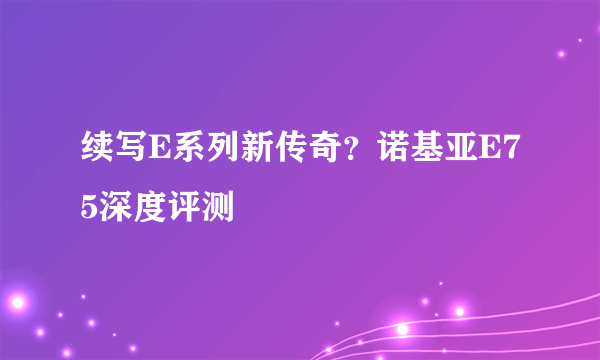 续写E系列新传奇？诺基亚E75深度评测