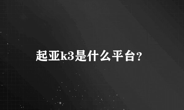 起亚k3是什么平台？