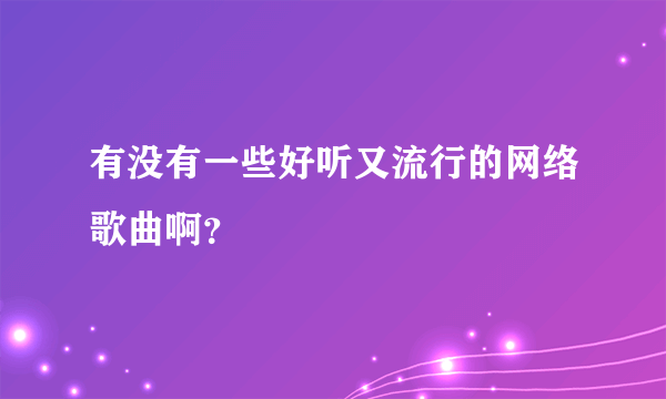 有没有一些好听又流行的网络歌曲啊？