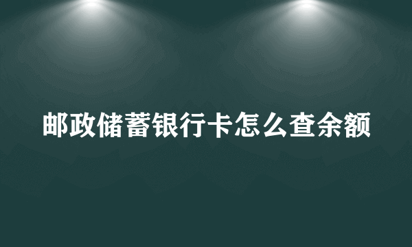 邮政储蓄银行卡怎么查余额