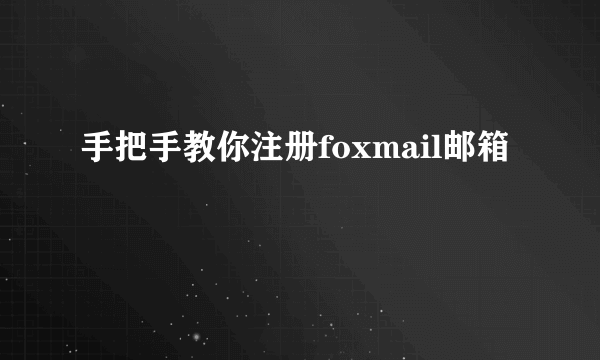 手把手教你注册foxmail邮箱