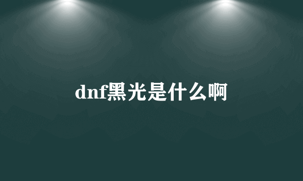 dnf黑光是什么啊