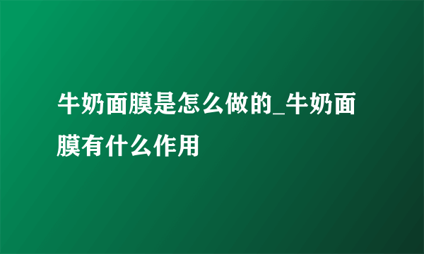 牛奶面膜是怎么做的_牛奶面膜有什么作用