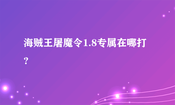 海贼王屠魔令1.8专属在哪打？