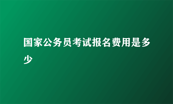 国家公务员考试报名费用是多少