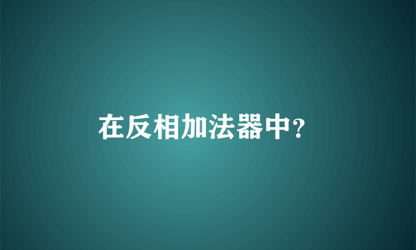 在反相加法器中？